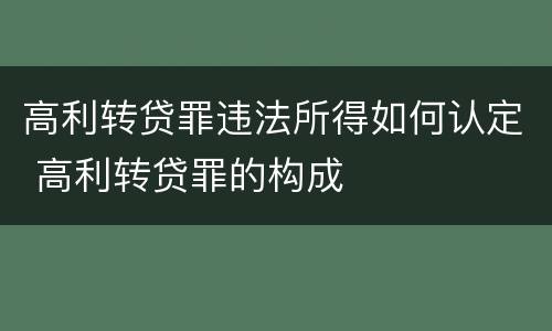高利转贷罪违法所得如何认定 高利转贷罪的构成