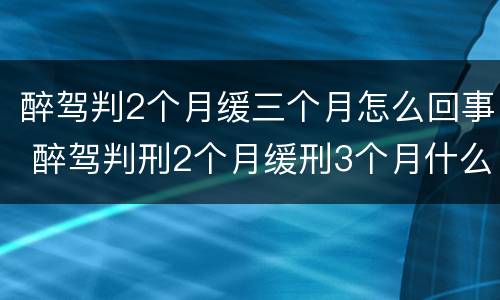 醉驾判2个月缓三个月怎么回事 醉驾判刑2个月缓刑3个月什么意思