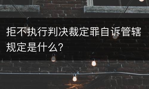 拒不执行判决裁定罪自诉管辖规定是什么？