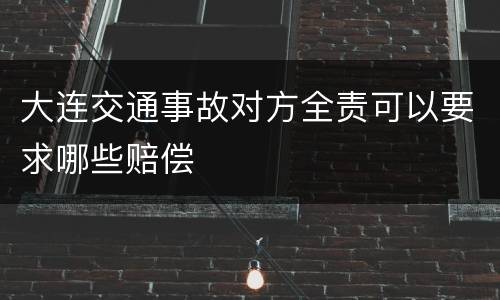 大连交通事故对方全责可以要求哪些赔偿