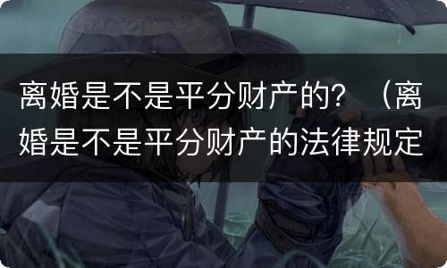 离婚是不是平分财产的？（离婚是不是平分财产的法律规定）