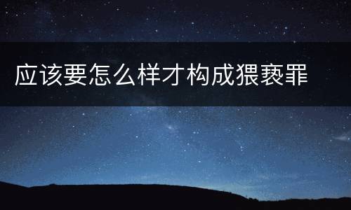 应该要怎么样才构成猥亵罪