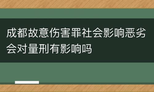 成都故意伤害罪社会影响恶劣会对量刑有影响吗