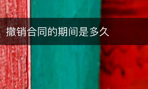 撤销合同的期间是多久