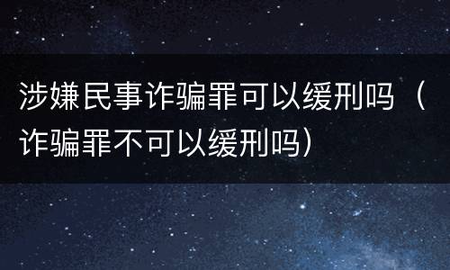 涉嫌民事诈骗罪可以缓刑吗（诈骗罪不可以缓刑吗）