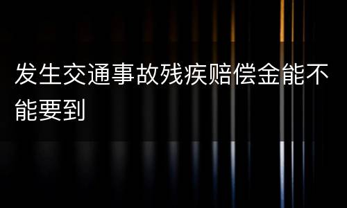 发生交通事故残疾赔偿金能不能要到