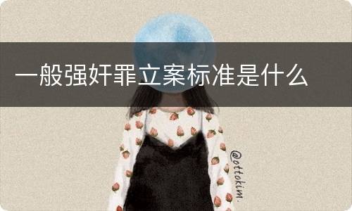 一般强奸罪立案标准是什么