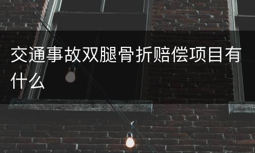 交通事故双腿骨折赔偿项目有什么