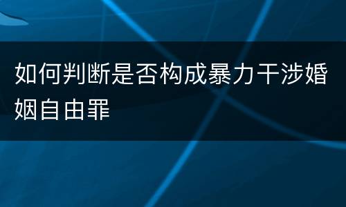 如何判断是否构成暴力干涉婚姻自由罪