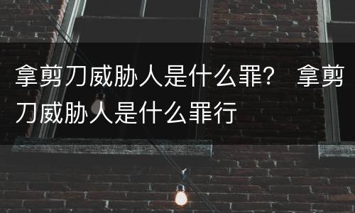 拿剪刀威胁人是什么罪？ 拿剪刀威胁人是什么罪行