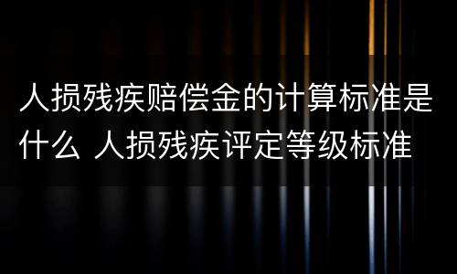 人损残疾赔偿金的计算标准是什么 人损残疾评定等级标准