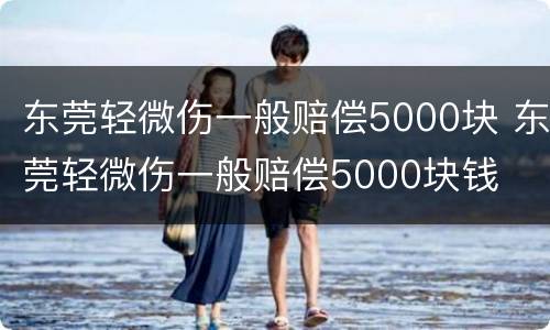 东莞轻微伤一般赔偿5000块 东莞轻微伤一般赔偿5000块钱