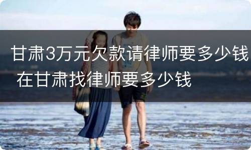甘肃3万元欠款请律师要多少钱 在甘肃找律师要多少钱