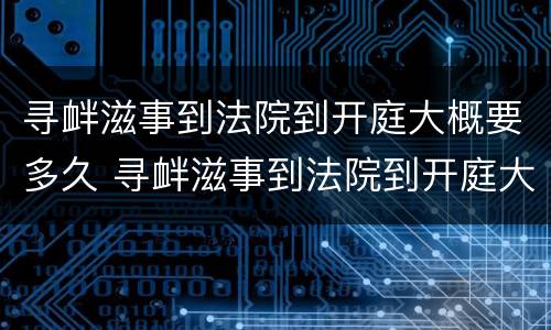 寻衅滋事到法院到开庭大概要多久 寻衅滋事到法院到开庭大概要多久结案