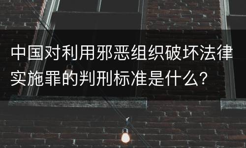 中国对利用邪恶组织破坏法律实施罪的判刑标准是什么？