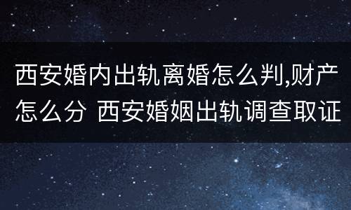 西安婚内出轨离婚怎么判,财产怎么分 西安婚姻出轨调查取证