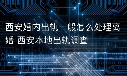 西安婚内出轨一般怎么处理离婚 西安本地出轨调查
