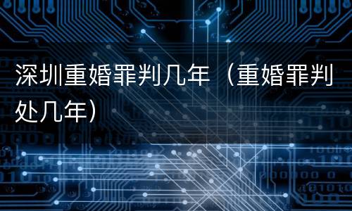 深圳重婚罪判几年（重婚罪判处几年）
