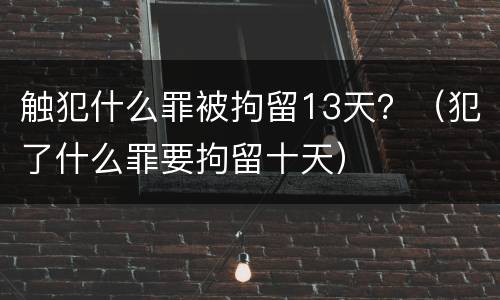 触犯什么罪被拘留13天？（犯了什么罪要拘留十天）
