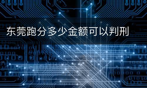 东莞跑分多少金额可以判刑