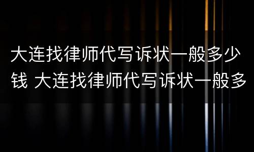 大连找律师代写诉状一般多少钱 大连找律师代写诉状一般多少钱呀
