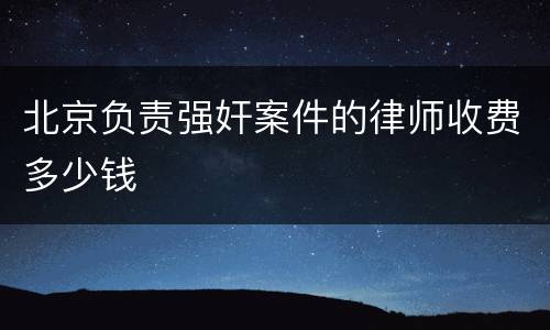 北京负责强奸案件的律师收费多少钱