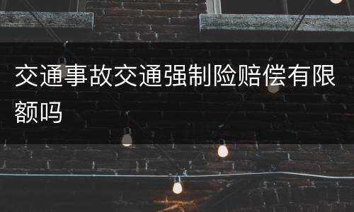 交通事故交通强制险赔偿有限额吗