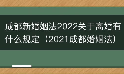 成都新婚姻法2022关于离婚有什么规定（2021成都婚姻法）