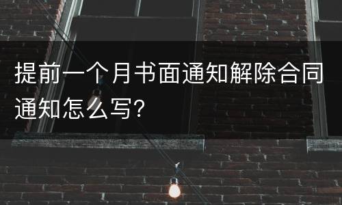 提前一个月书面通知解除合同通知怎么写？
