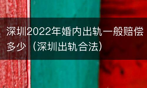 深圳2022年婚内出轨一般赔偿多少（深圳出轨合法）