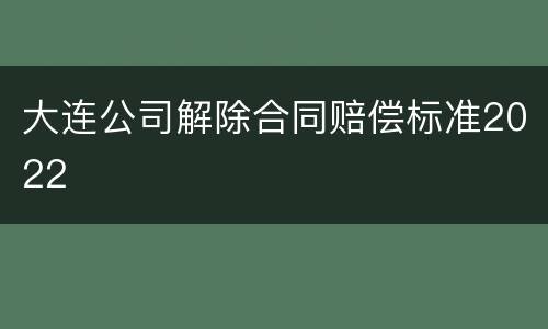 大连公司解除合同赔偿标准2022