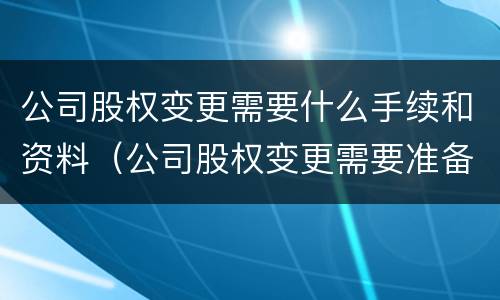 公司股权变更需要什么手续和资料（公司股权变更需要准备什么资料）