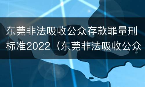 东莞非法吸收公众存款罪量刑标准2022（东莞非法吸收公众存款罪量刑标准2022最新）