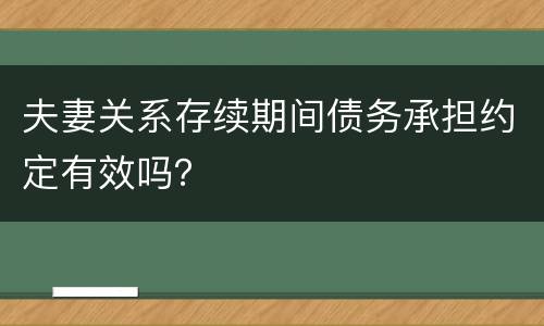 夫妻关系存续期间债务承担约定有效吗？