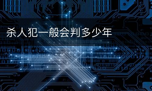 杀人犯一般会判多少年