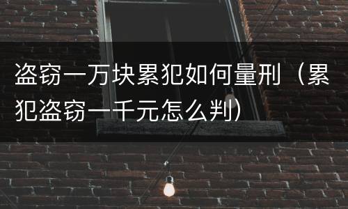 盗窃一万块累犯如何量刑（累犯盗窃一千元怎么判）