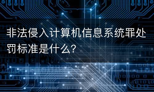 非法侵入计算机信息系统罪处罚标准是什么？