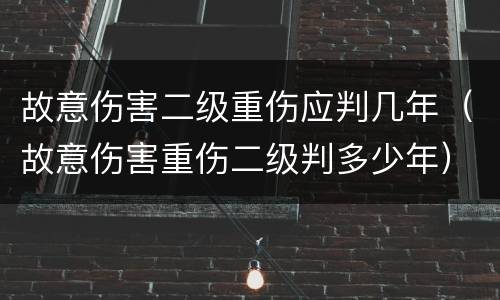 故意伤害二级重伤应判几年（故意伤害重伤二级判多少年）