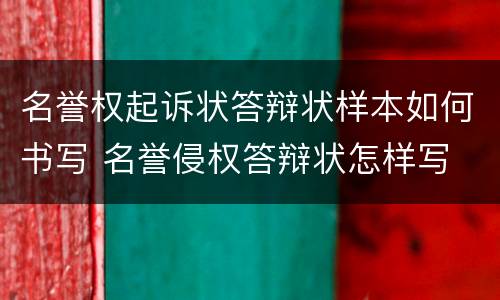名誉权起诉状答辩状样本如何书写 名誉侵权答辩状怎样写