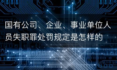 国有公司、企业、事业单位人员失职罪处罚规定是怎样的