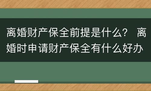 离婚财产保全前提是什么？ 离婚时申请财产保全有什么好办法吗