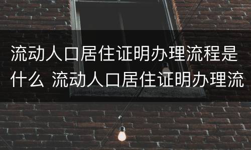 流动人口居住证明办理流程是什么 流动人口居住证明办理流程是什么意思