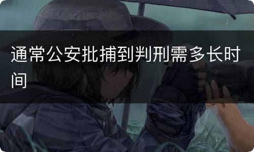 通常公安批捕到判刑需多长时间