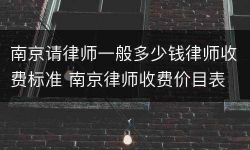 南京请律师一般多少钱律师收费标准 南京律师收费价目表