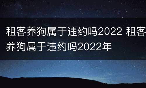 租客养狗属于违约吗2022 租客养狗属于违约吗2022年