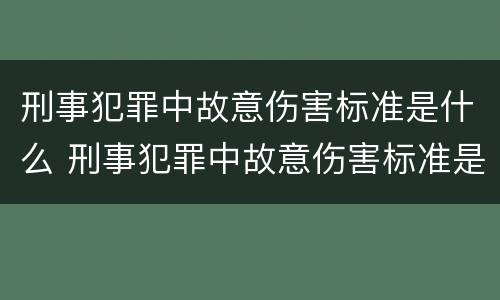 刑事犯罪中故意伤害标准是什么 刑事犯罪中故意伤害标准是什么意思