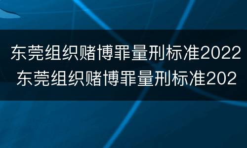 东莞组织赌博罪量刑标准2022 东莞组织赌博罪量刑标准2022级
