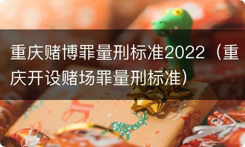 重庆赌博罪量刑标准2022（重庆开设赌场罪量刑标准）