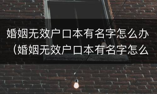 婚姻无效户口本有名字怎么办（婚姻无效户口本有名字怎么办）