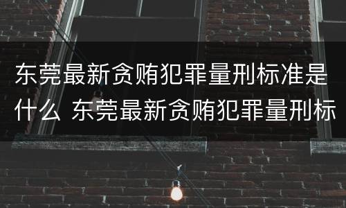 东莞最新贪贿犯罪量刑标准是什么 东莞最新贪贿犯罪量刑标准是什么样的
